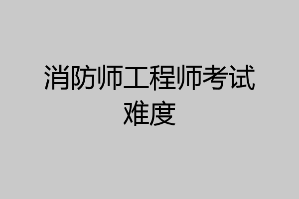 消防师工程师考试难度