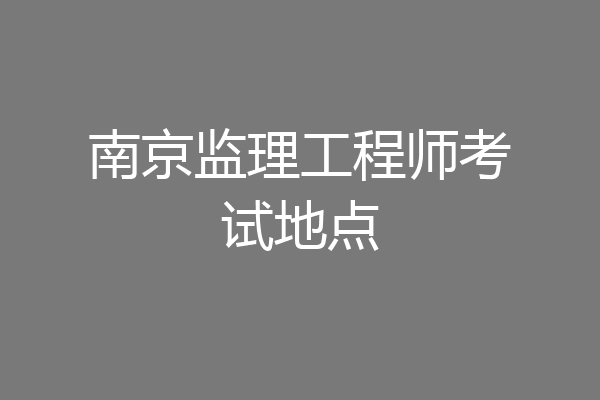 南京监理工程师考试地点