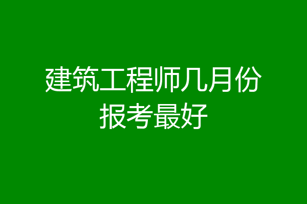 建筑工程师几月份报考最好