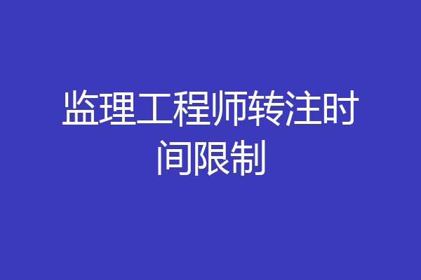 监理工程师转注时间限制