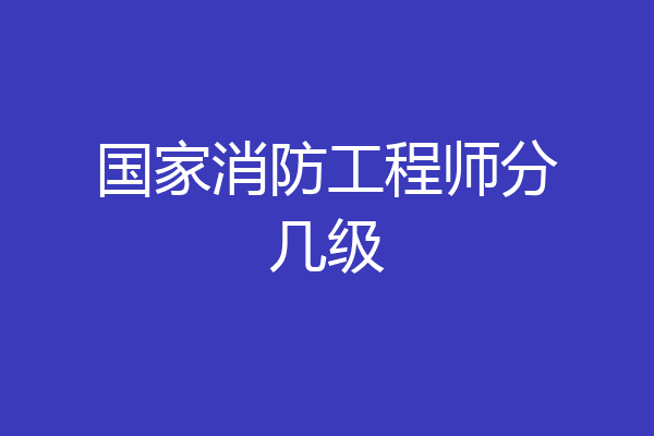 国家消防工程师分几级