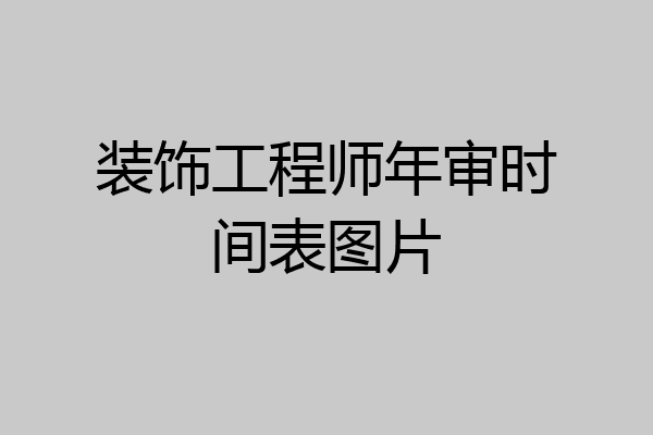 装饰工程师年审时间表图片
