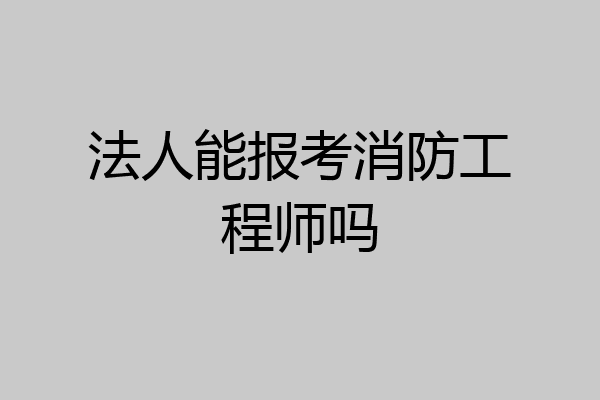 法人能报考消防工程师吗