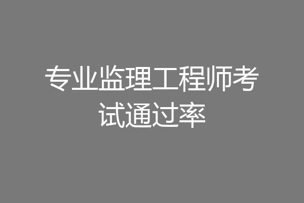 专业监理工程师考试通过率