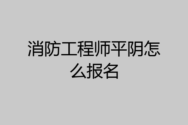消防工程师平阴怎么报名