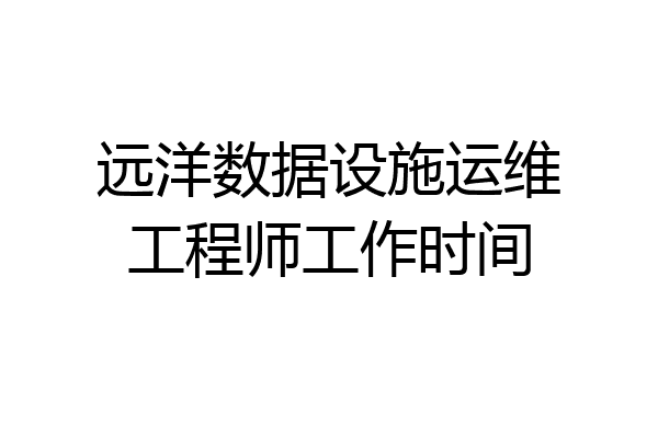 远洋数据设施运维工程师工作时间