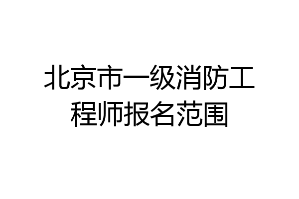 北京市一级消防工程师报名范围