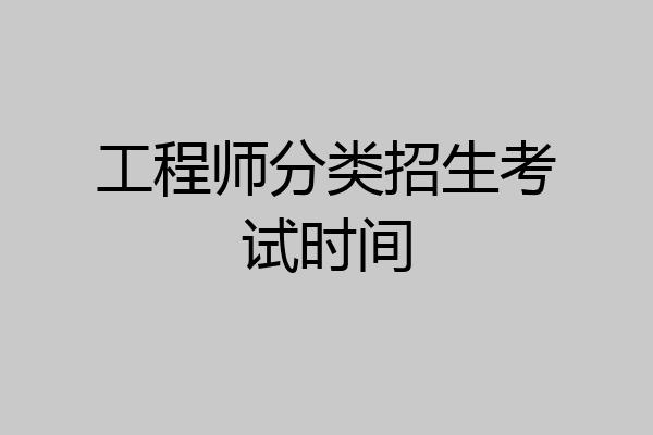 工程师分类招生考试时间