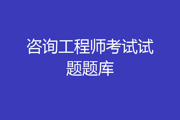 咨询工程师考试试题题库