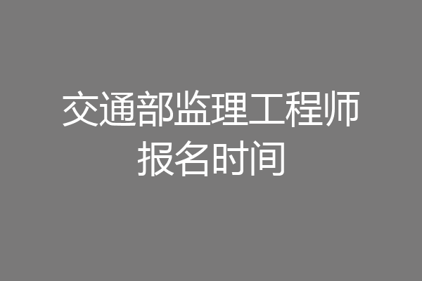 交通部监理工程师报名时间