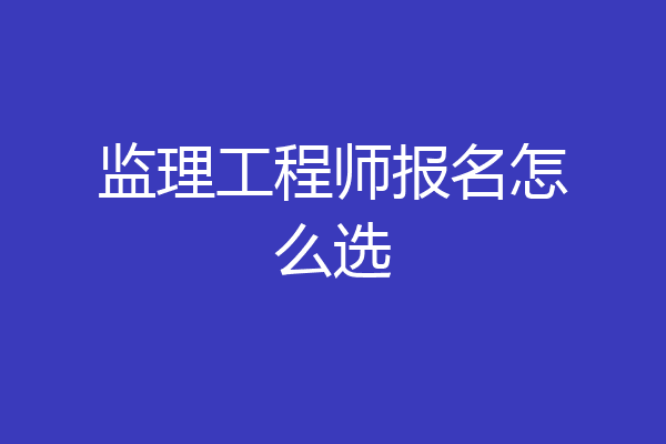 监理工程师报名怎么选