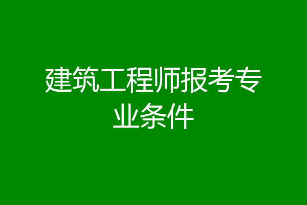 建筑工程师报考专业条件