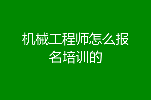 机械工程师怎么报名培训的
