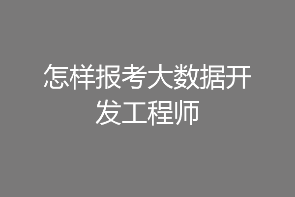 怎样报考大数据开发工程师