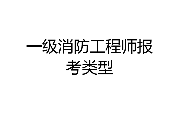 一级消防工程师报考类型