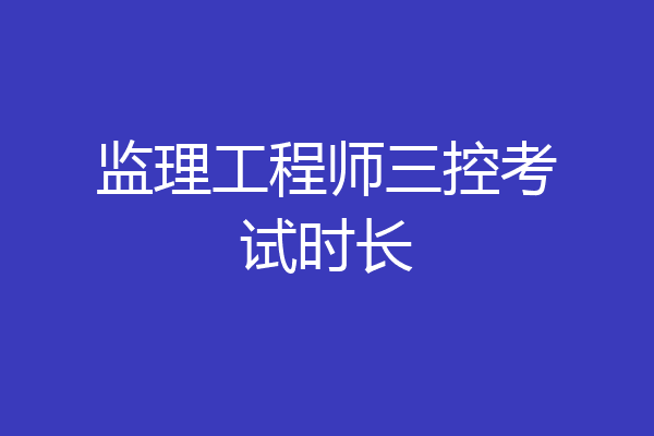 监理工程师三控考试时长