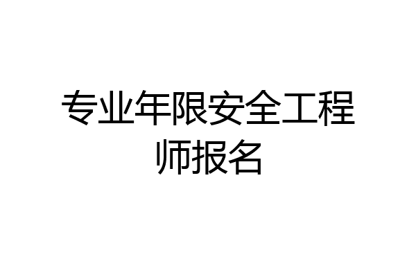 专业年限安全工程师报名