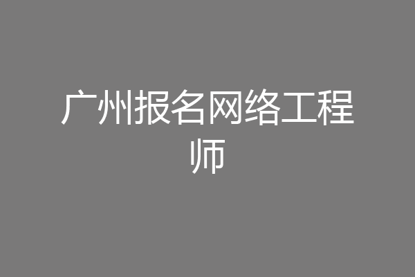 广州报名网络工程师