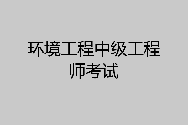 环境工程中级工程师考试