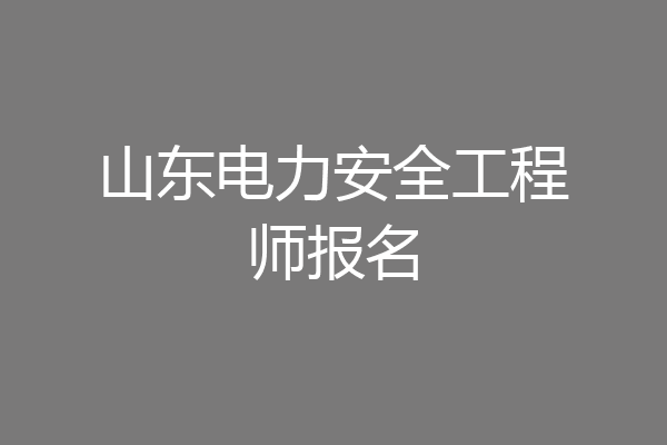 山东电力安全工程师报名