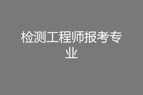 检测工程师报考专业