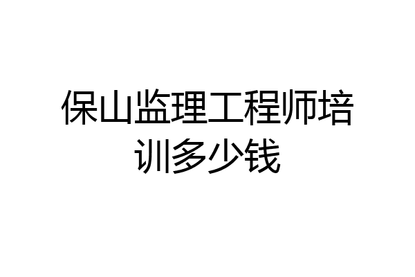 保山监理工程师培训多少钱