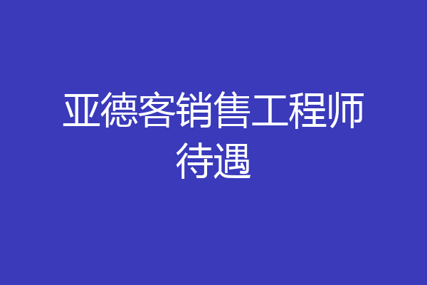 亚德客销售工程师待遇