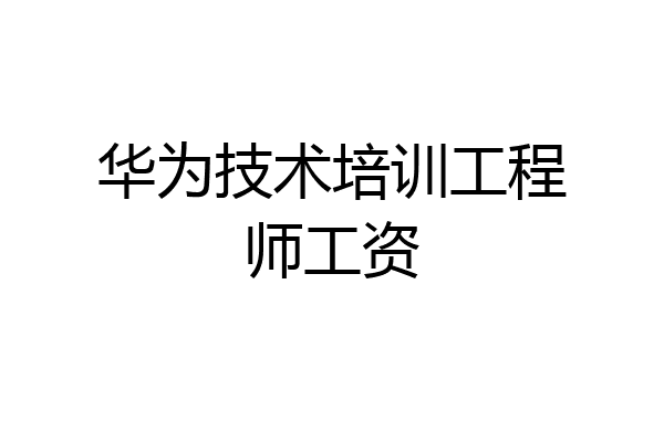华为技术培训工程师工资