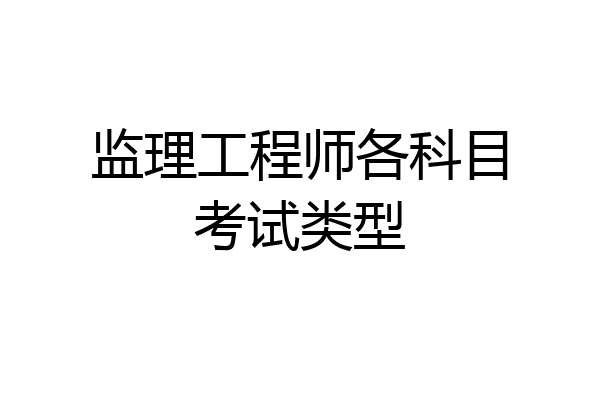 监理工程师各科目考试类型