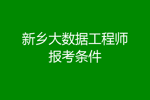 新乡大数据工程师报考条件