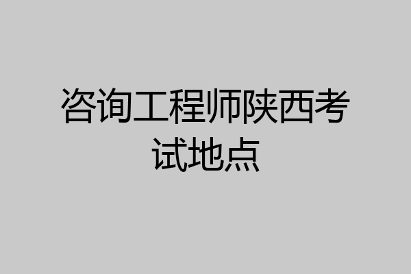咨询工程师陕西考试地点