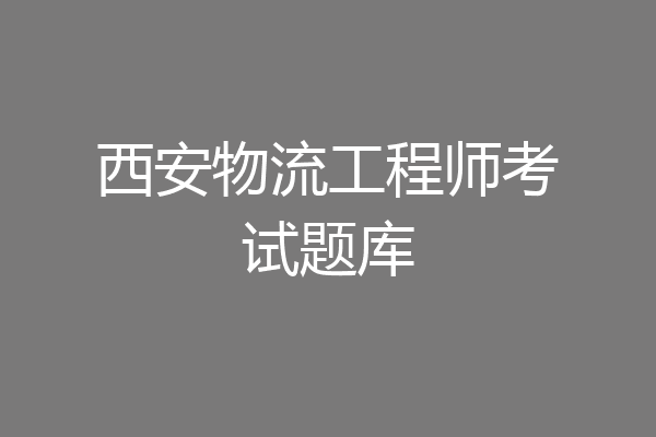 西安物流工程师考试题库