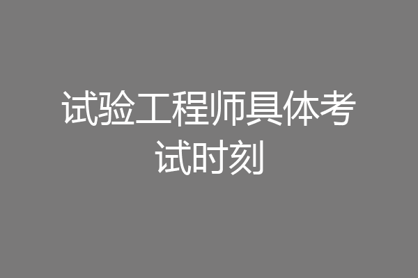 试验工程师具体考试时刻