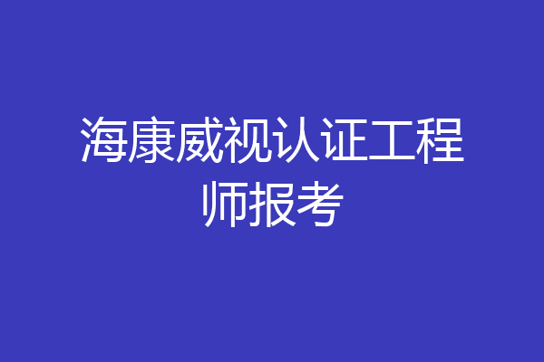 海康威视认证工程师报考