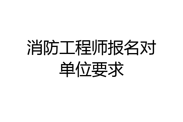 消防工程师报名对单位要求