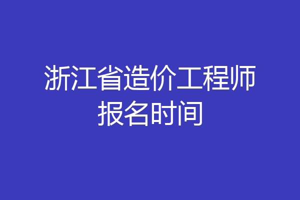 浙江省造价工程师报名时间