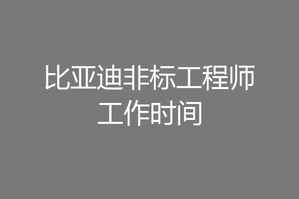 比亚迪非标工程师工作时间