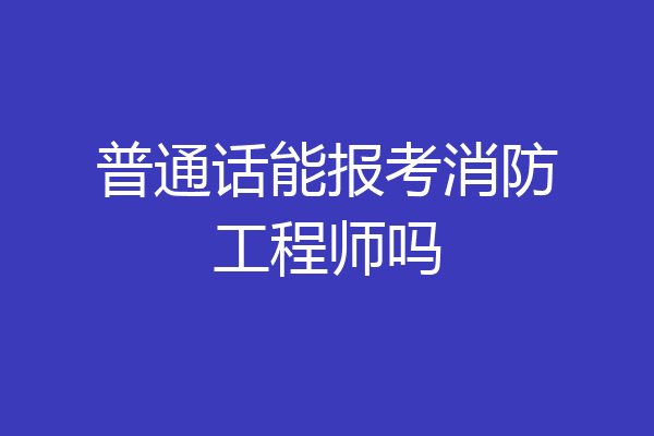 普通话能报考消防工程师吗