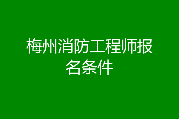 梅州消防工程师报名条件