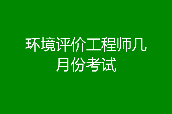 环境评价工程师几月份考试