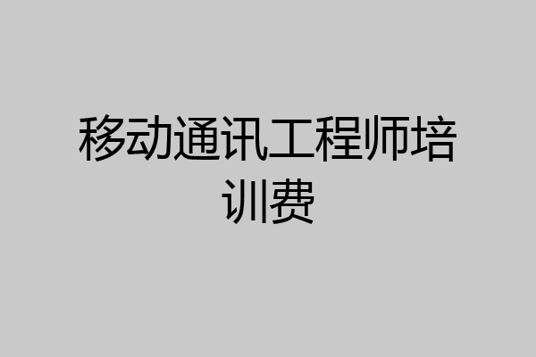 移动通讯工程师培训费