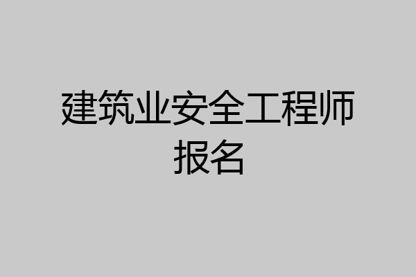 建筑业安全工程师报名