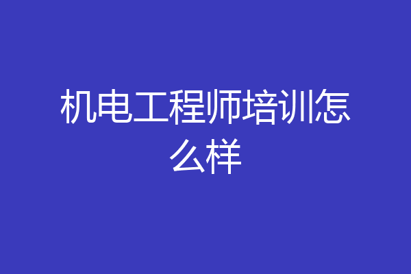 机电工程师培训怎么样