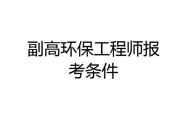 副高环保工程师报考条件