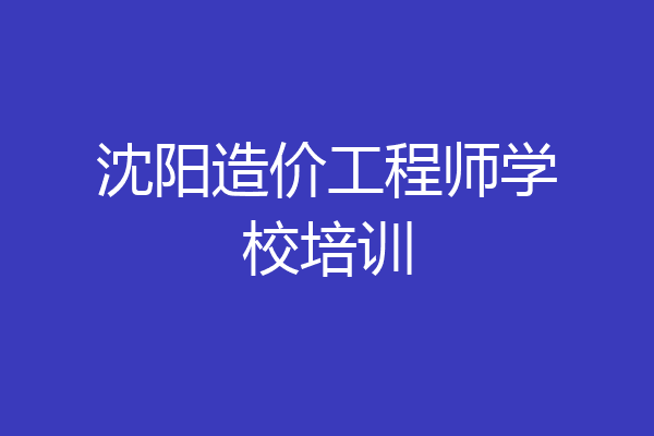 沈阳造价工程师学校培训