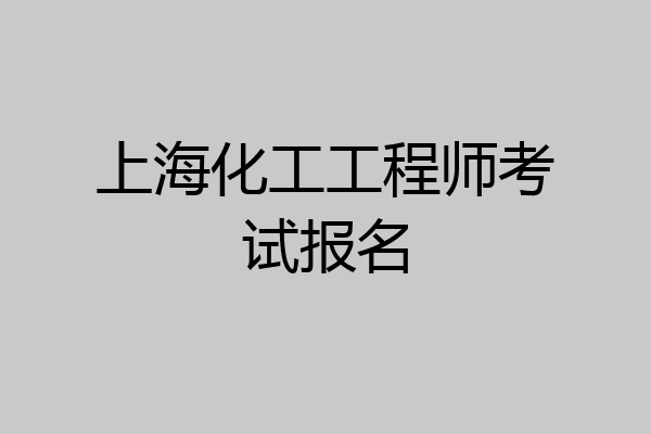 上海化工工程师考试报名