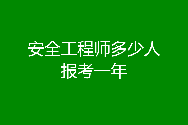 安全工程师多少人报考一年