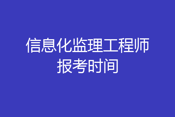 信息化监理工程师报考时间