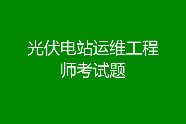光伏电站运维工程师考试题