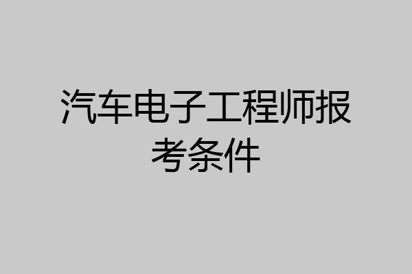 汽车电子工程师报考条件